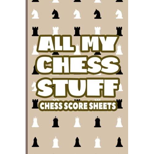 All My Chess Stuff Chess Score Sheets: Notebook And Tracker For Game Scores And Strategies, A Journal And Log For Chess Players
