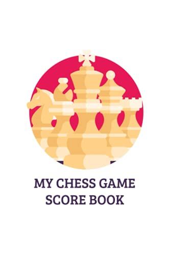 My Chess Game Score Book: Chess Tournament Notes Book For Recording Each Move In A Chess Game - Chess Cover Design (Chess Score Journal)