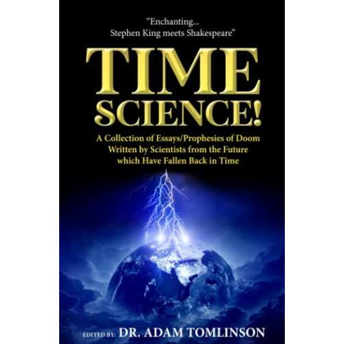 Time Science!: A Collection Of Essays/Prophecies Of Doom Written By Scientists From The Future Which Have Fallen Back In Time.