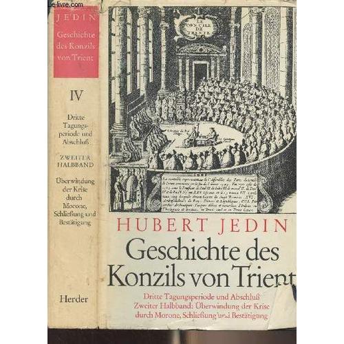 Geschichte Des Konzils Von Trient - Band Iv : Dritte Tagungsperiode Und Abschluss - Zweiter Halbband, Überwindung Der Krise Durch Morone, Schliessung Und Bestätigung