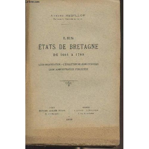 Les États De Bretagne De 1661 À 1789 (Leur Organisation, L Évolution De Leurs Pouvoirs, Leur Administration Financière)
