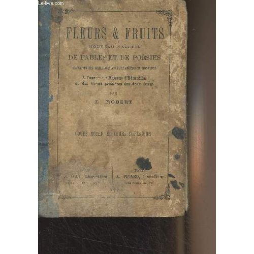 Fleurs & Fruits, Nouveau Recueil De Fables Et De Poésies, Extraites Des Meilleurs Auteurs Anciens Et Modernes À L Usage Des Maisons D Éducation Et Des Écoles Primaires Des Deux Sexes - Cours Moyen Et(...)