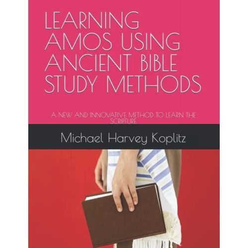 Learning Amos Using Ancient Bible Study Methods: A New And Innovative Method To Learn The Scripture