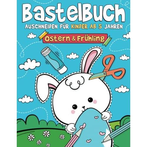 Bastelbuch Ostern & Frühling - Ausschneiden Für Kinder Ab 5 Jahren: Malen, Schneiden, Kleben, Und Basteln! Ausschneidebuch Mit Ostern Und Frühling Bastelvorlagen I Osterbastelbuch Für Kinder