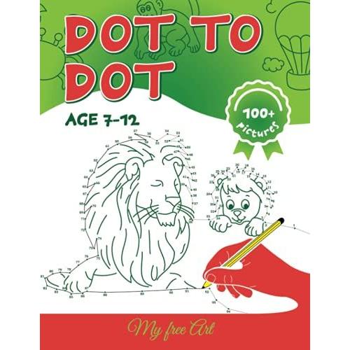 Dot To Dot Book For Kids Ages 7-12 | Activity Book: 100+ Fun Connect The Dots Books For Kids Age 7, 8, 9, 10, 11, 12| (Boys & Girls Connect The Dots ... The Dots, Numerical Order, Counting, And More