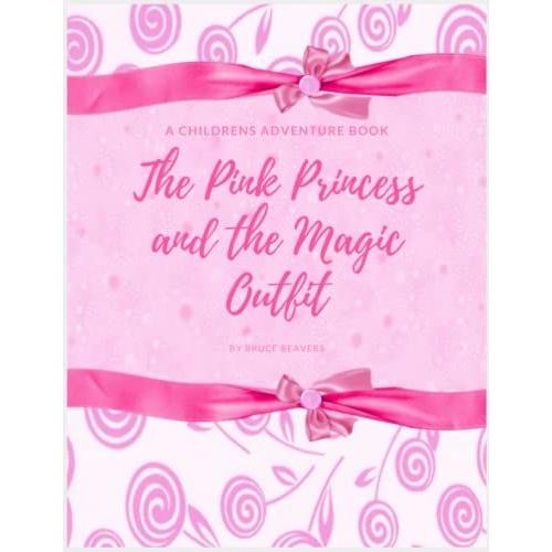 The Pink Princess And The Magic Outfit: The Adventure Book For Children By Bruce Beavers