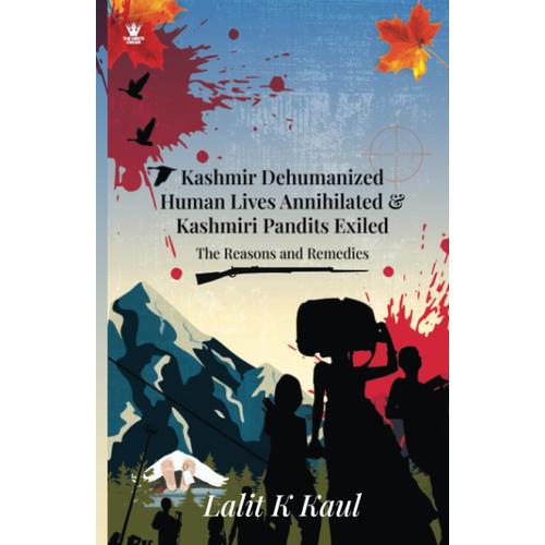 Kashmir Dehumanized Human Lives Annihilated & Kashmiri Pandits Exiled (The Reasons And Remedies)