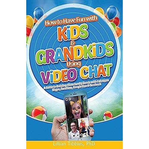 How To Have Fun With Kids And Grandkids Using Video Chat: A Guide To Building Close Family Bonds With Chat Apps: Skype, Facetime, Google Duo And Faceb