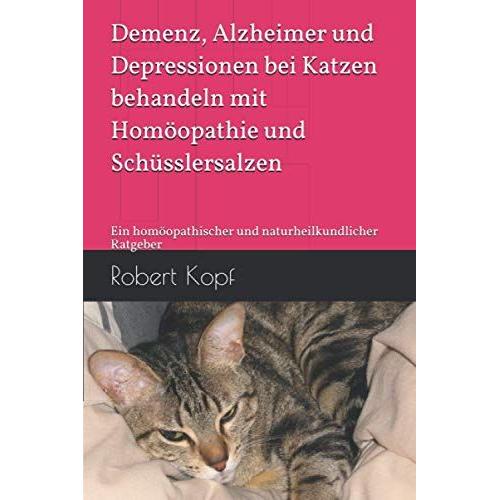 Demenz, Alzheimer Und Depressionen Bei Katzen Behandeln Mit Homöopathie Und Schüsslersalzen: Ein Homöopathischer Und Naturheilkundlicher Ratgeber