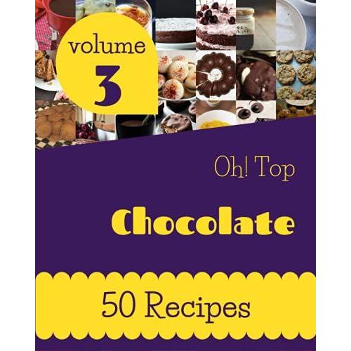 Oh! Top 50 Chocolate Recipes Volume 3: An One-Of-A-Kind Chocolate Cookbook