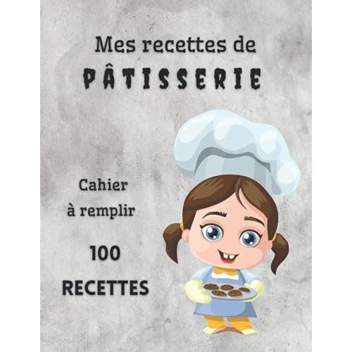 Mes Recettes De Pâtisserie Cahier À Remplir 100 Recettes: Livre De Cuisine Personnalisé À Écrire - Cahier De Recettes À Remplir / Livre De Recettes À ... Tartes Pâte Entrements (Journaux Français)