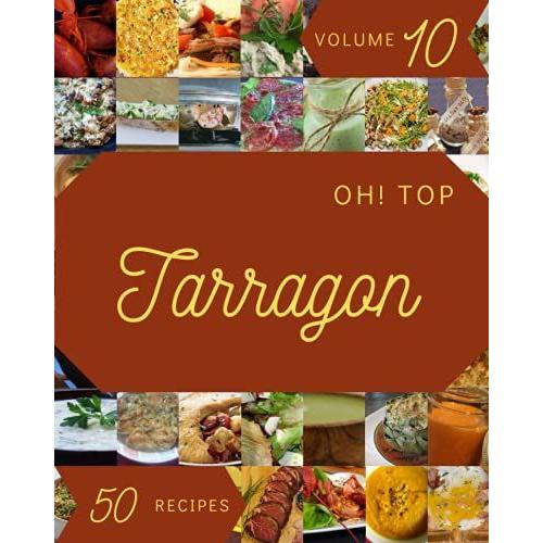 Oh! Top 50 Tarragon Recipes Volume 10: I Love Tarragon Cookbook!