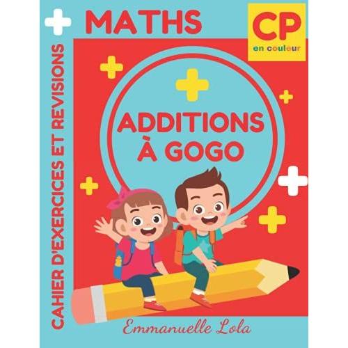 Maths Cp - Additions À Gogo Pour Apprendre À Additionner Définitivement: Cahier D'exercices Et Jeux Mathématiques Conforme Au Programme Du Cycle 2 Pour Réussir Son Cp - Tout En Couleur - 6 Ans+