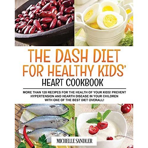 Dash Diet For Healthy Kids' Heart Cookbook: More Than 120 Recipes For The Health Of Your Kids! Prevent Hypertension And Hearth Disease In Your Childre