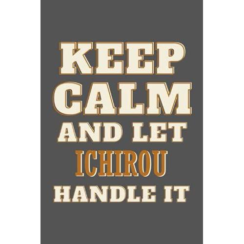 Keep Calm And Let Ichirou Handle It: Personalised Motivational Journal Notebook For Girls Named Ichirou . (Custom Name Journal, Blank Journal, Write ... Of Size 6x9 110 Pages (Ichirou Notebook)
