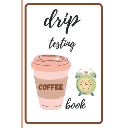 Coffee Drip Testing Book: Best Coffee Guide & Recipes ,Barista Journal - 6x9 In, 100 Pages.