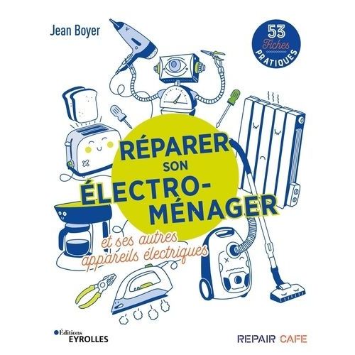 Réparer Son Électro-Ménager Et Ses Autres Appareils Électriques - 53 Fiches Pratiques