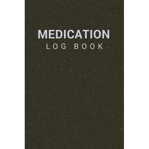 Medication Log Book: Personal Medical Administration Diary Record Sheet Login All Actions That Are Taken Daily Books