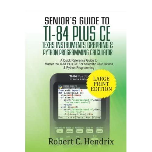 Seniors Guide To Ti-84 Plus Ce Texas Instruments Graphing & Python Programming Calculator: A Quick Reference Guide To Master The Ti-84 Plus Ce For Scientific Calculations And Python Programming
