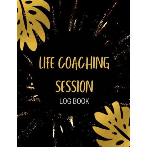 Life Coaching Session Log Book: To Stay Organized And Keep Track Of Important Details While Working With Your Clients | All-In One Coach Organiser Schedule Dairy