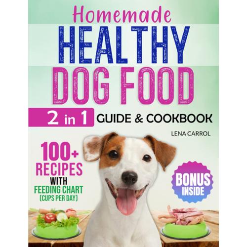 Homemade Healthy Dog Food: [2 In 1] Guide & Cookbook. 100+ Quick And Affordable Food Recipes For A Balanced Diet To Make Your Dog Live Healthier & Longer! Bonus Inside To Make Your Dog's Hair Shiny