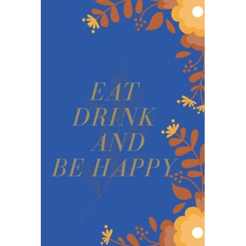 Eat Drink Be Happy (6x9 Food Journal And Activity Tracker): Healthy Eating , Meal And Exercise The Notebook Contain , 120 Pages (Encouraging And Simple Food Journals)