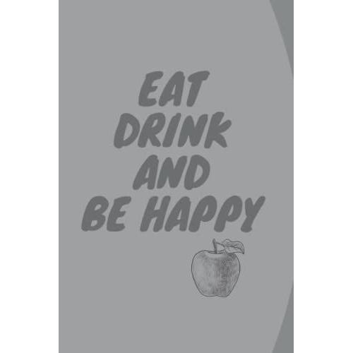 Eat Drink Be Happy (6x9 Food Journal And Activity Tracker): Healthy Eating , Meal And Exercise The Notebook Contain , 120 Pages (Encouraging And Simple Food Journals)