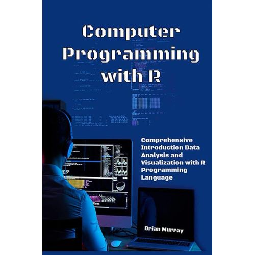 Computer Programming With R: Comprehensive Introduction Data Analysis And Visualization With R Programming Language