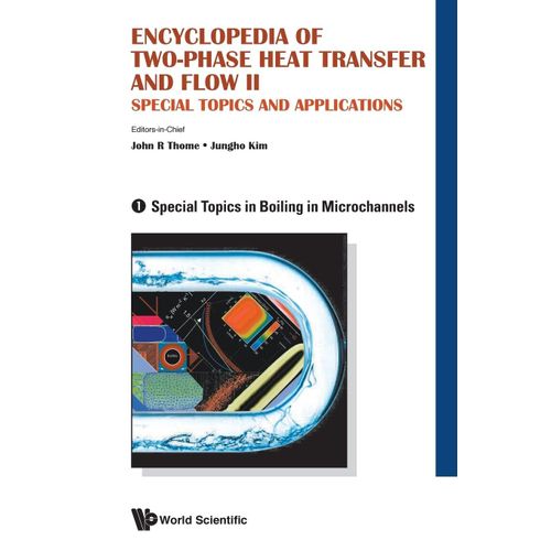 Encyclopedia Of Two-Phase Heat Transfer And Flow Ii: Special Topics And Applications - Volume 1: Special Topics In Boiling In Microchannels