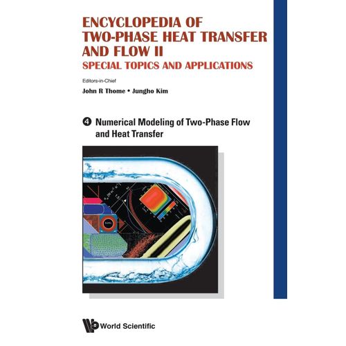 Encyclopedia Of Two-Phase Heat Transfer And Flow Ii: Special Topics And Applications - Volume 4: Numerical Modeling Of Two-Phase Flow And Heat Transfer