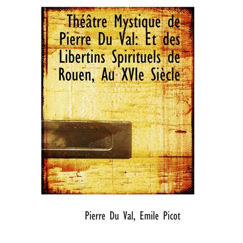 Théâtre Mystique De Pierre Du Val: Et Des Libertins Spirituels De Rouen, Au Xvie Siècle