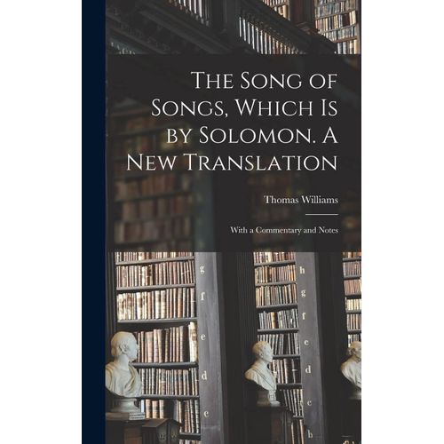 The Song Of Songs, Which Is By Solomon. A New Translation: With A Commentary And Notes