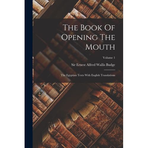 The Book Of Opening The Mouth: The Egyptian Texts With English Translations; Volume 1