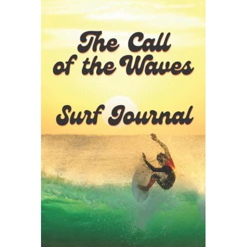 The Call Of The Waves Surf Journal: A Smart Surfer's Log Book To Record Surfing Achievements And Experiences.