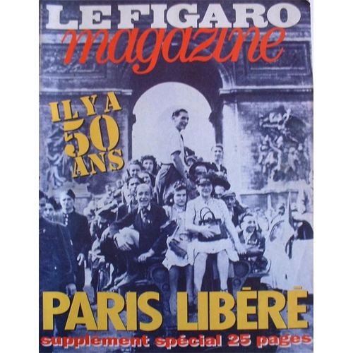 Le Figaro Magazine N° 15 552 : Il Y A 50 Ans, Paris Libéré.