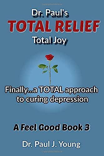 Dr. Paul's Total Relief, Total Joy, Feel Good Book 3: Finally...A Total Approach To Curing Depression