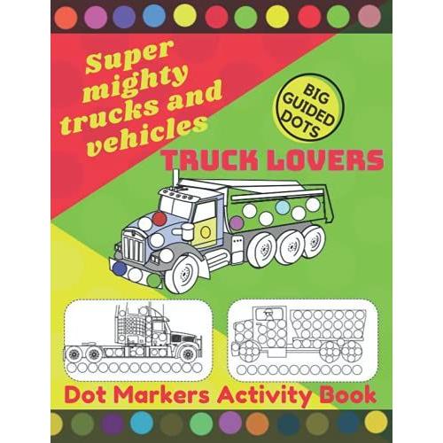 Super Mighty Trucks And Vehicles Dot Markers Activity Book: For "Track Lovers" ,Gift For Kids Ages 1-3, 2-4, 3-5,4-8, Baby, Preschool, Toddler... Easy Guided Big Dots - Dot Page A Day -