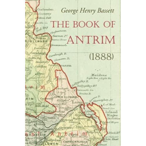 The Book Of Antrim: A Manual And Directory For Manufacturers, Merchants, Traders, Professional Men, Land-Owners, Farmers, Tourists, Anglers And Sportsmen Generally