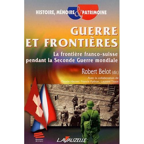 Guerre Et Frontières - La Frontière Franco-Suisse Pendant La Seconde Guerre Mondiale