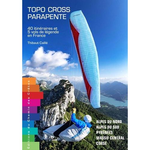 Topo Cross Parapente - 40 Itinéraires Et 5 Vols De Légende En France