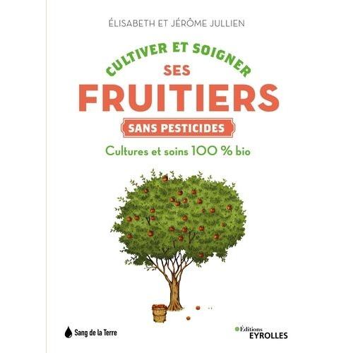 Cultiver Et Soigner Ses Fruitiers Sans Pesticides - Culture Et Soins 100% Bio