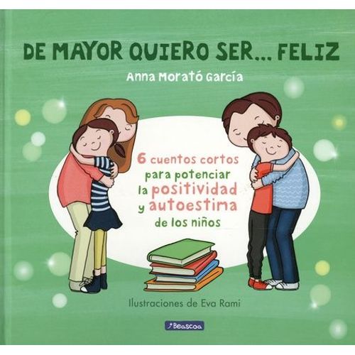De Mayor Quiero Ser Feliz - 6 Cuentos Cortos Para Potenciar La Positividad Y Autoestima De Los Niños