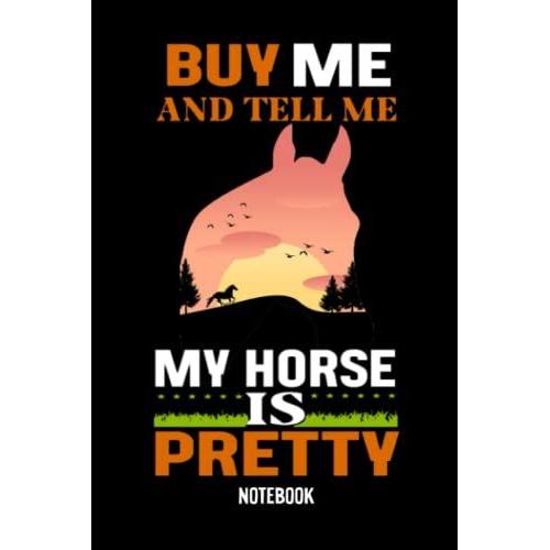 Notebook - 72 Buy Me And Tell Me My Horse Is Pretty: College Ruled Journal_ 6x9" 114 Pages White Paper Blank Journal With Black Cover Perfect Size