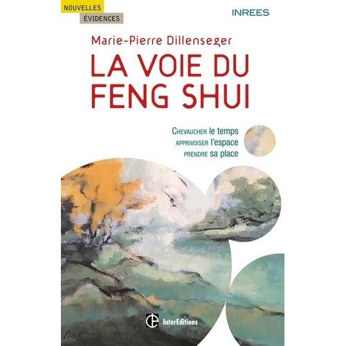 La Voie Du Feng Shui - Chevaucher Le Temps, Apprivoiser L'espace, Prendre Sa Place