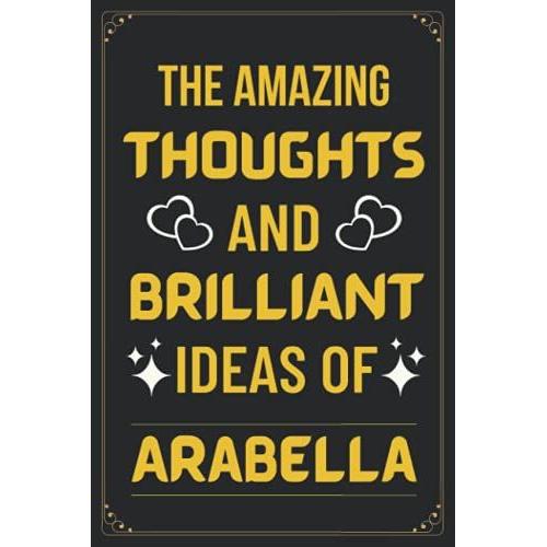 The Amazing Thoughts And Brilliant Ideas Of Arabella: Personalized Blank Lined Name Journal Writing Notebook Gift Idea For Christmas, Thanksgiving, And Birthday Gift.