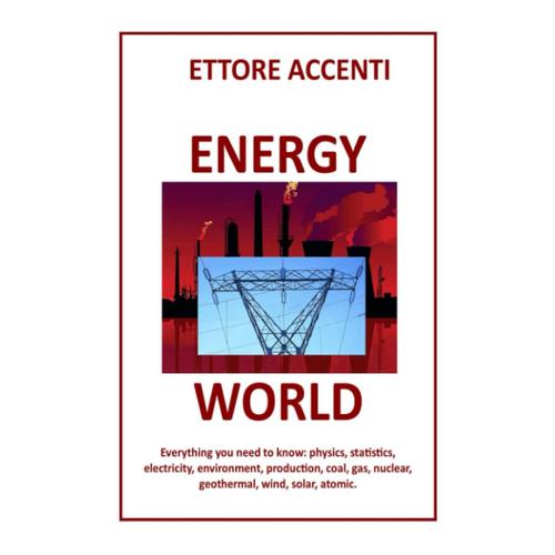 Energy World: Everything You Need To Know: Physics, Statistics, Electricity, Environment, Production, Coal, Gas, Nuclear, Geothermal, Wind, Solar, Atomic. (Tech Unlocked For Everybody)