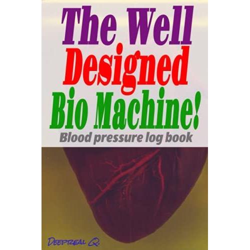 The Well Designed Bio Machine! Blood Pressure Log Book: That Pumps That Beats In Your Stomach Is An Extraordinary Machine, Make A Detail Report Of It ... 130 White Pages, Number For Quick Indexing