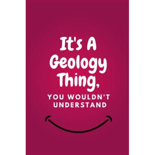 It's A Geology Thing, You Wouldn't Understand.: Lined Blank Notebook Journal With A Funny Saying On The Outside, Coworker Notebook (Funny Office Journals) Size 6''x9'' Inches, 120 Pages.