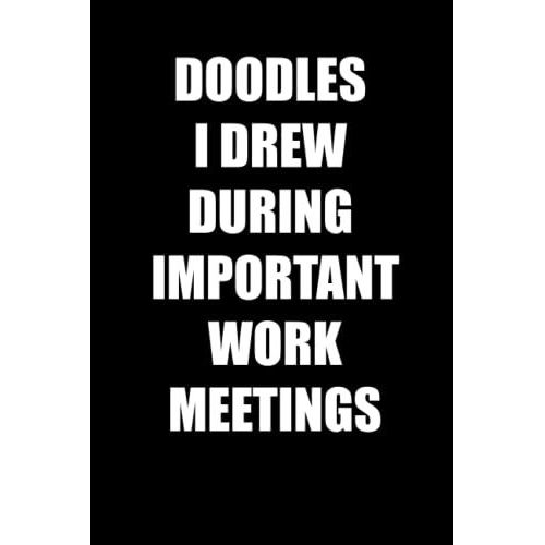 Doodles I Drew During Important Work Meetings: Funny Office Notebook Journal Appreciation Gag Gift For Employee, Coworker (Funny Office Journals) - Lined Blank Notebook Journal.
