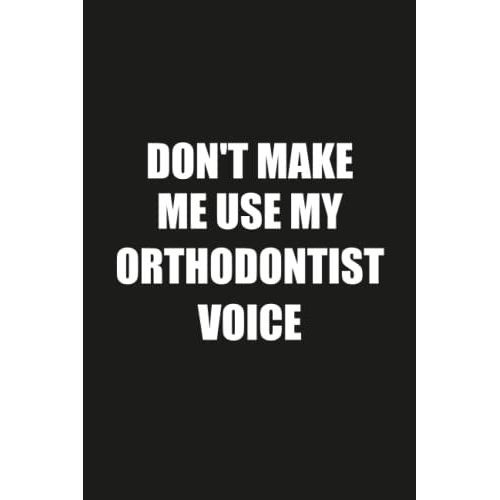 Don't Make Me Use My Orthodontist Voice: Funny Gag Gift Notebook Journal For Orthodontist